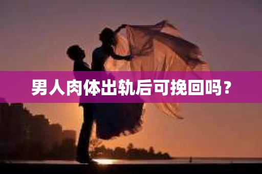 男人肉体出轨后可挽回吗？