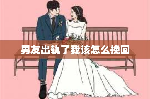 男友出轨了我该怎么挽回