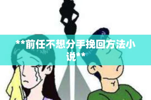**前任不想分手挽回方法小说**
