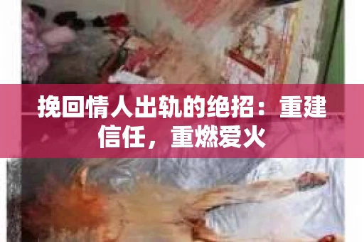 挽回情人出轨的绝招：重建信任，重燃爱火