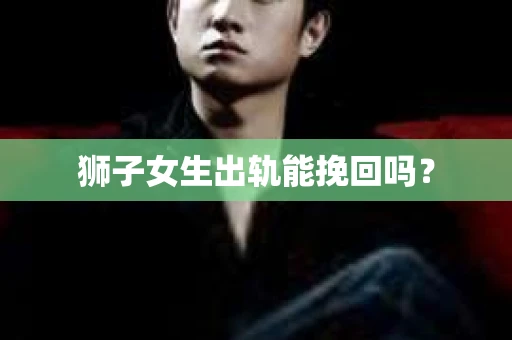 狮子女生出轨能挽回吗？