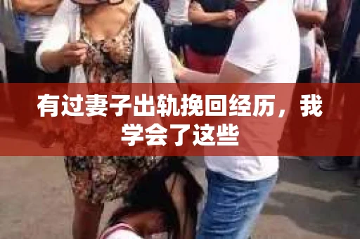 有过妻子出轨挽回经历，我学会了这些