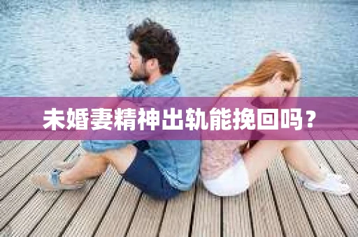 未婚妻精神出轨能挽回吗？
