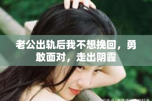 老公出轨后我不想挽回，勇敢面对，走出阴霾