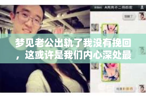 梦见老公出轨了我没有挽回，这或许是我们内心深处最不愿面对的梦境之一。在现实生活中，这样的梦境往往让人焦虑、困惑，甚至痛苦。今天，我想和大家聊聊这个话题，希望通过我的分享，能让大家对梦境中的情感纠葛有更深的理解。