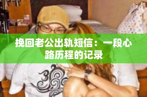 挽回老公出轨短信：一段心路历程的记录
