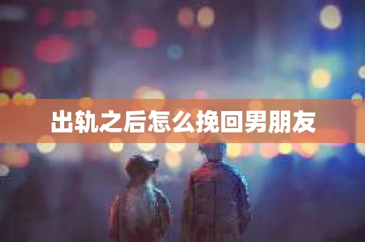 出轨之后怎么挽回男朋友