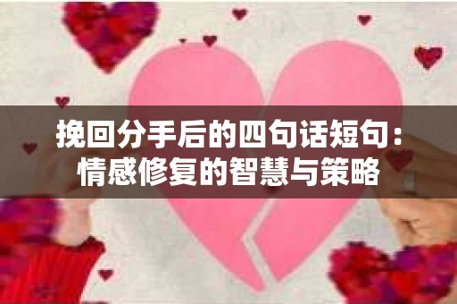 挽回分手后的四句话短句：情感修复的智慧与策略