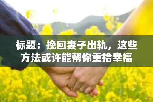 标题：挽回妻子出轨，这些方法或许能帮你重拾幸福