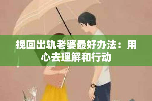 挽回出轨老婆最好办法：用心去理解和行动