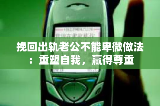 挽回出轨老公不能卑微做法：重塑自我，赢得尊重
