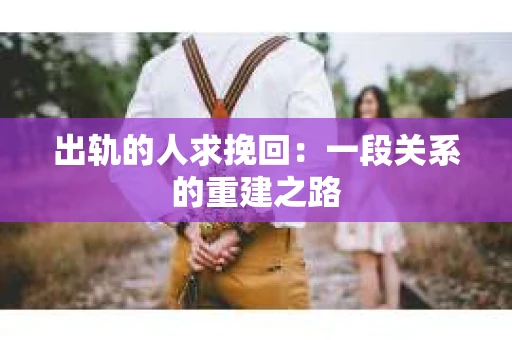 出轨的人求挽回：一段关系的重建之路