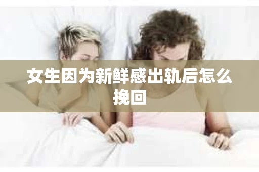 女生因为新鲜感出轨后怎么挽回