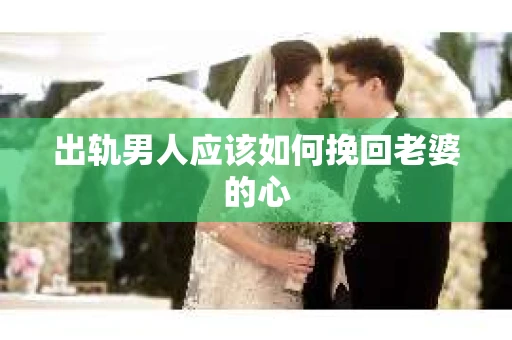 出轨男人应该如何挽回老婆的心