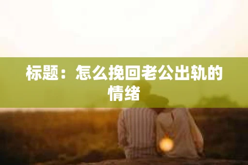 标题：怎么挽回老公出轨的情绪