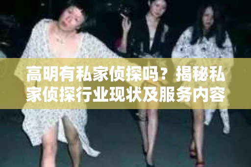 高明有私家侦探吗？揭秘私家侦探行业现状及服务内容
