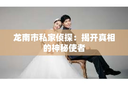 龙南市私家侦探：揭开真相的神秘使者