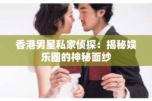 香港男星私家侦探：揭秘娱乐圈的神秘面纱