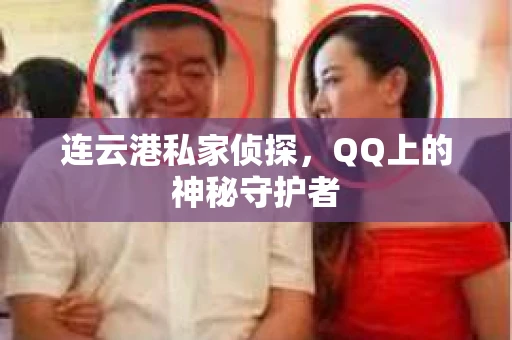 连云港私家侦探，QQ上的神秘守护者