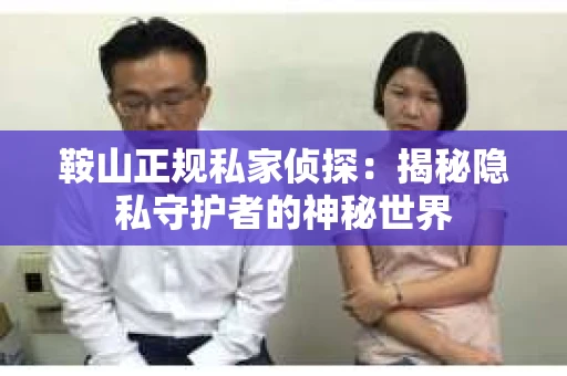 鞍山正规私家侦探：揭秘隐私守护者的神秘世界