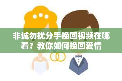 非诚勿扰分手挽回视频在哪看？教你如何挽回爱情