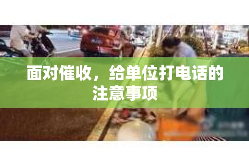 面对催收，给单位打电话的注意事项