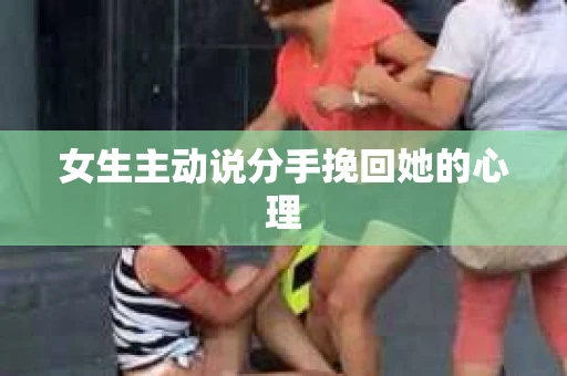 女生主动说分手挽回她的心理