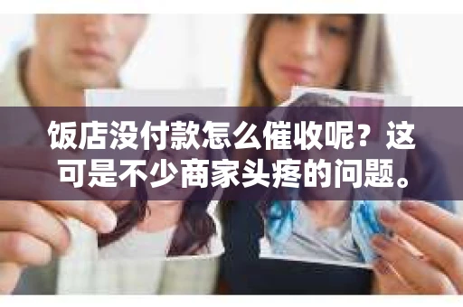 饭店没付款怎么催收呢？这可是不少商家头疼的问题。今天，咱们就来聊聊这个话题，看看遇到饭店没付款的情况，我们该如何巧妙地催收欠款。