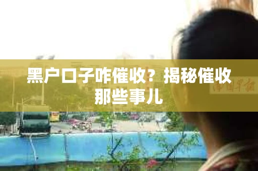 黑户口子咋催收？揭秘催收那些事儿