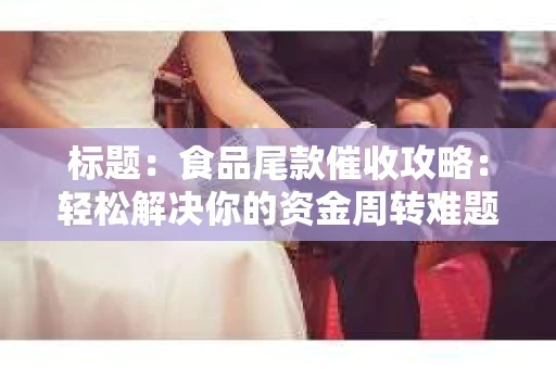 标题：食品尾款催收攻略：轻松解决你的资金周转难题