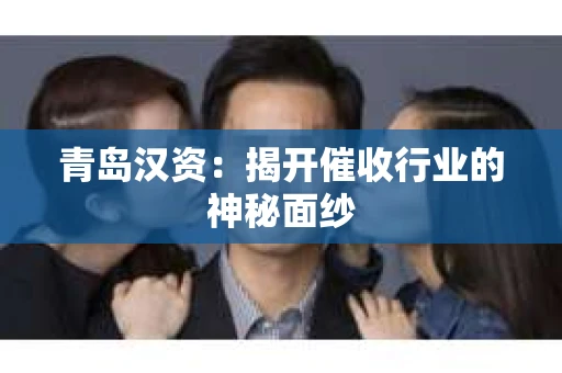青岛汉资：揭开催收行业的神秘面纱