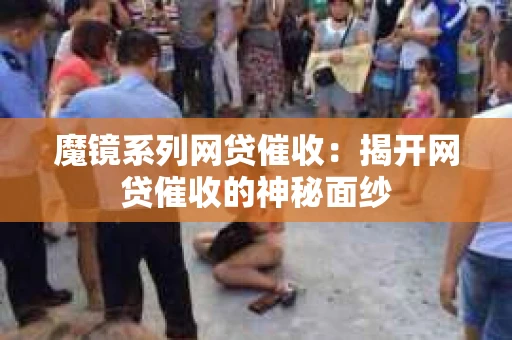 魔镜系列网贷催收：揭开网贷催收的神秘面纱