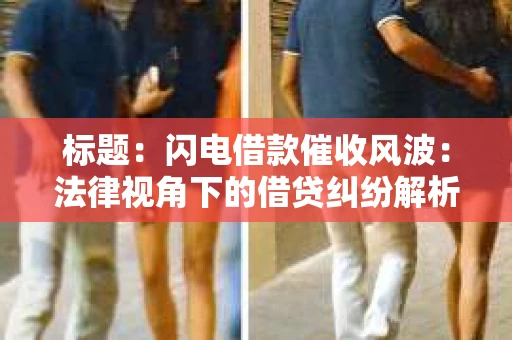 标题：闪电借款催收风波：法律视角下的借贷纠纷解析