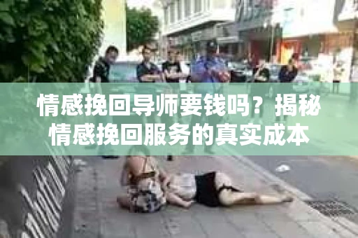 情感挽回导师要钱吗？揭秘情感挽回服务的真实成本