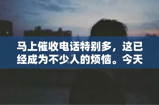 马上催收电话特别多，这已经成为不少人的烦恼。今天，我们就来聊聊这个话题，看看为什么催收电话会这么多，我们应该如何应对。