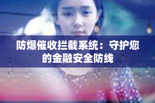 防爆催收拦截系统：守护您的金融安全防线