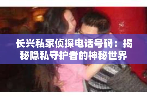 长兴私家侦探电话号码：揭秘隐私守护者的神秘世界