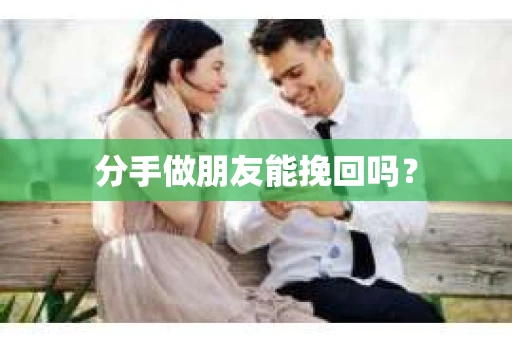 分手做朋友能挽回吗？