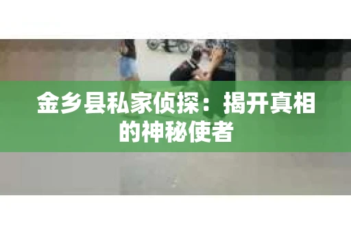 金乡县私家侦探：揭开真相的神秘使者