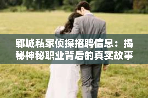 郓城私家侦探招聘信息：揭秘神秘职业背后的真实故事