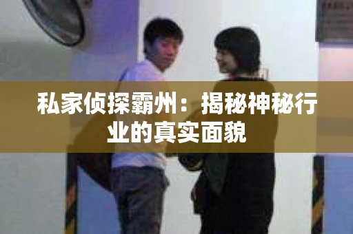 私家侦探霸州：揭秘神秘行业的真实面貌