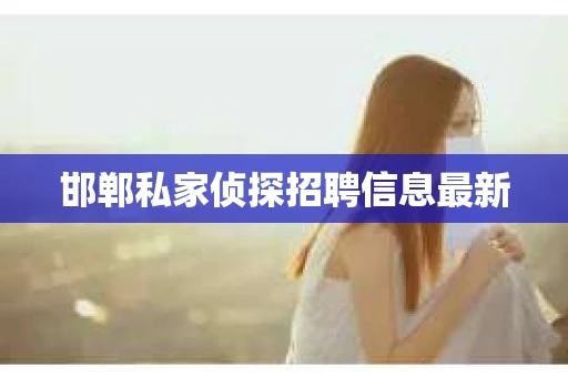 邯郸私家侦探招聘信息最新