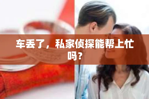 车丢了，私家侦探能帮上忙吗？