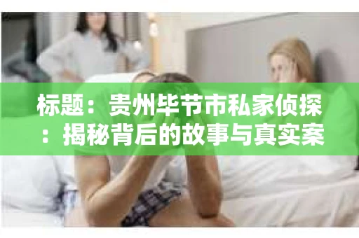 标题：贵州毕节市私家侦探：揭秘背后的故事与真实案例