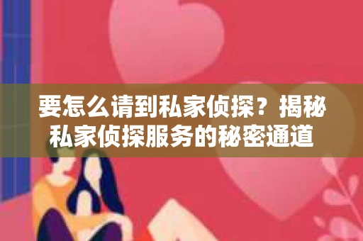 要怎么请到私家侦探？揭秘私家侦探服务的秘密通道