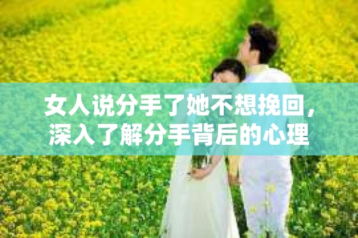 女人说分手了她不想挽回，深入了解分手背后的心理