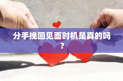 分手挽回见面时机是真的吗？