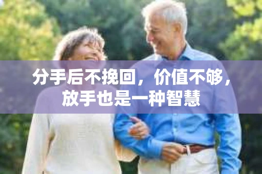 分手后不挽回，价值不够，放手也是一种智慧