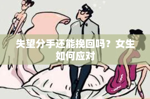 失望分手还能挽回吗？女生如何应对
