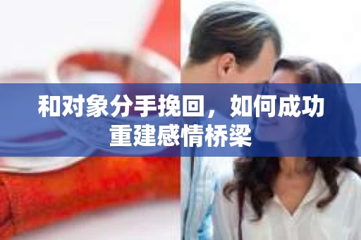 和对象分手挽回，如何成功重建感情桥梁